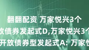 翻翻配资 万家悦兴3个月定期开放债券发起式D,万家悦兴3个月定期开放债券型发起式A: 万家悦兴3个月定期开放债券型发起式证券投资基金分红公告