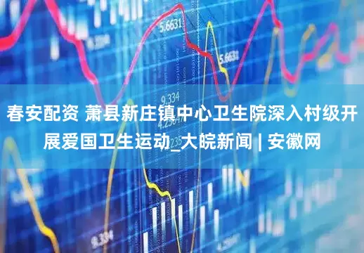 春安配资 萧县新庄镇中心卫生院深入村级开展爱国卫生运动_大皖新闻 | 安徽网