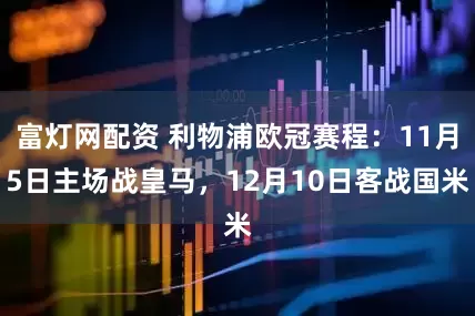富灯网配资 利物浦欧冠赛程：11月5日主场战皇马，12月10日客战国米