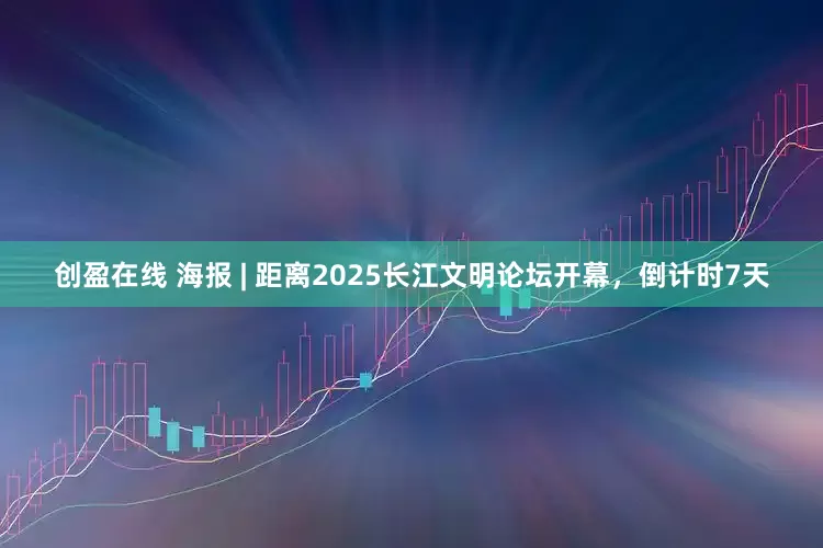 创盈在线 海报 | 距离2025长江文明论坛开幕，倒计时7天